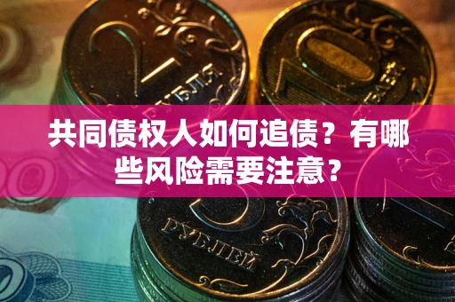 武汉共同债权人如何追债？有哪些风险需要注意？