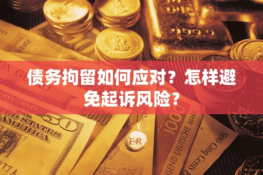 武汉债务拘留如何应对？怎样避免起诉风险？