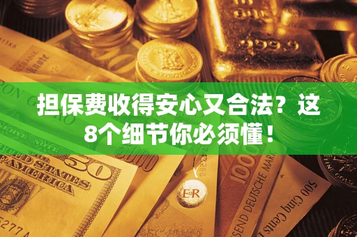 武汉担保费收得安心又合法？这8个细节你必须懂！