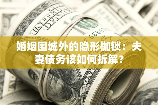 武汉婚姻围城外的隐形枷锁：夫妻债务该如何拆解？
