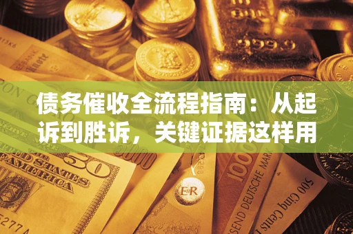 武汉债务催收全流程指南：从起诉到胜诉，关键证据这样用