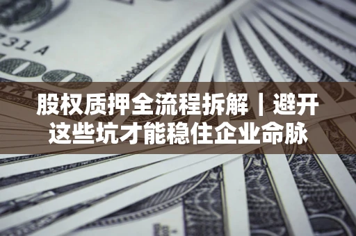 武汉股权质押全流程拆解｜避开这些坑才能稳住企业命脉