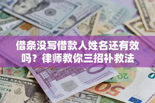 武汉借条没写借款人姓名还有效吗？律师教你三招补救法
