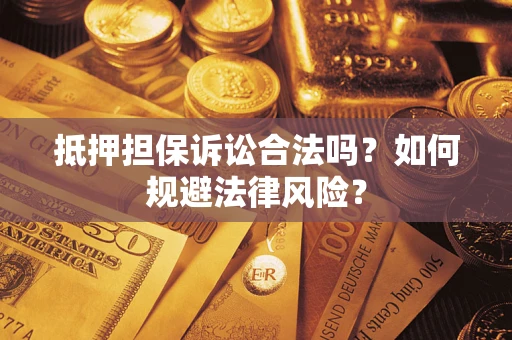 武汉抵押担保诉讼合法吗？如何规避法律风险？