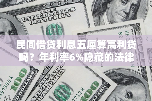 武汉民间借贷利息五厘算高利贷吗？年利率6%隐藏的法律风险全解析