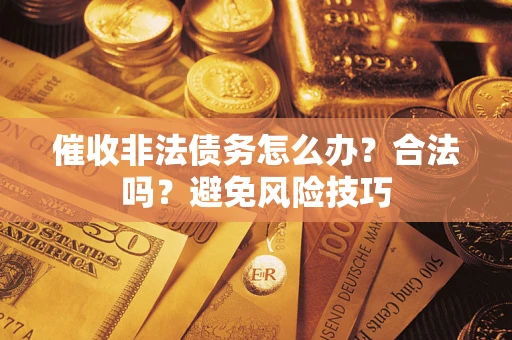 武汉催收非法债务怎么办？合法吗？避免风险技巧