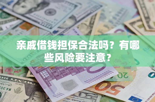 武汉亲戚借钱担保合法吗？有哪些风险要注意？