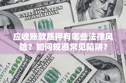 武汉应收账款质押有哪些法律风险？如何规避常见陷阱？