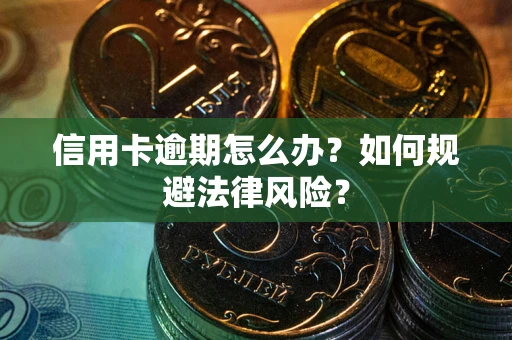 武汉信用卡逾期怎么办？如何规避法律风险？