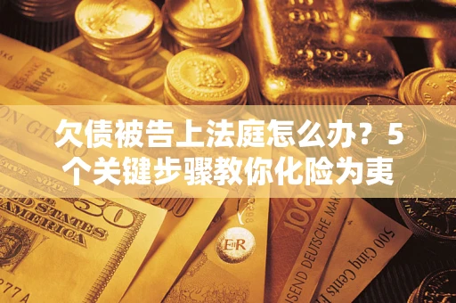 武汉欠债被告上法庭怎么办？5个关键步骤教你化险为夷