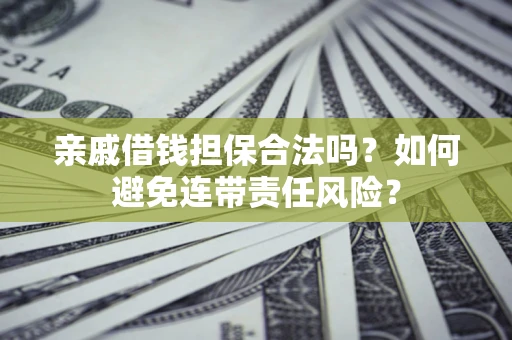 武汉亲戚借钱担保合法吗？如何避免连带责任风险？