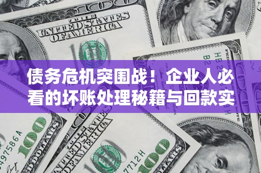 武汉债务危机突围战！企业人必看的坏账处理秘籍与回款实战指南