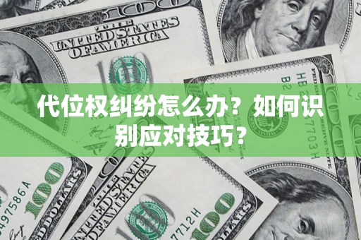 武汉代位权纠纷怎么办？如何识别应对技巧？