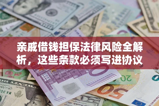 武汉亲戚借钱担保法律风险全解析，这些条款必须写进协议