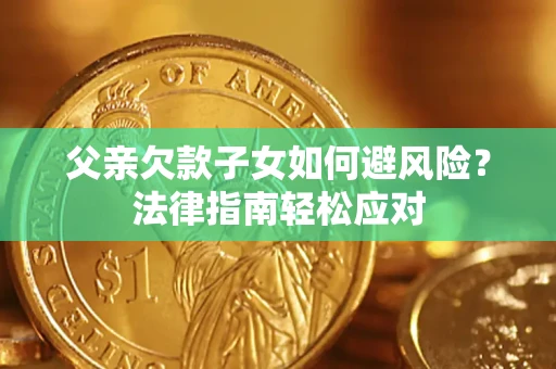 武汉父亲欠款子女如何避风险？法律指南轻松应对