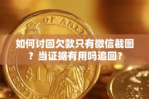 武汉如何讨回欠款只有微信截图？当证据有用吗追回？