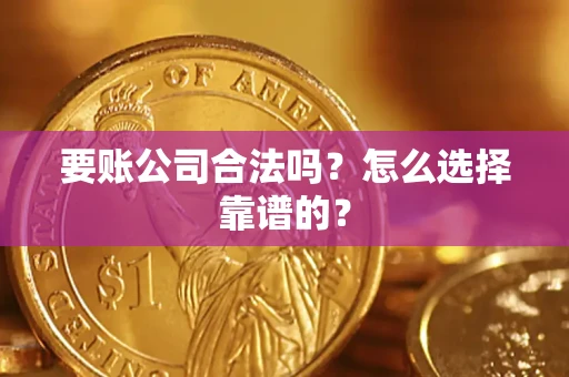 武汉要账公司合法吗？怎么选择靠谱的？