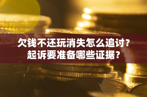 武汉欠钱不还玩消失怎么追讨？起诉要准备哪些证据？