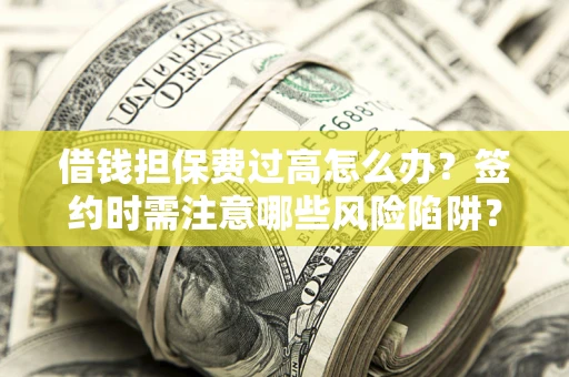 武汉借钱担保费过高怎么办？签约时需注意哪些风险陷阱？