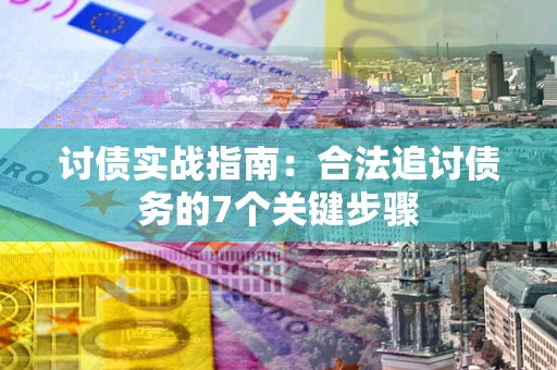 武汉讨债实战指南：合法追讨债务的7个关键步骤