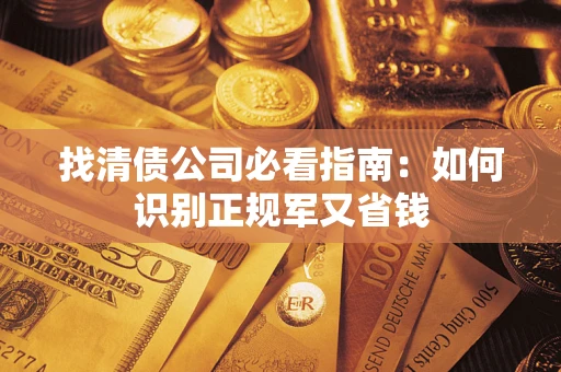 武汉找清债公司必看指南：如何识别正规军又省钱