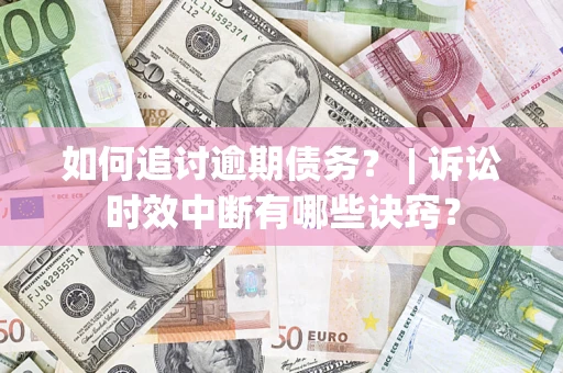 武汉如何追讨逾期债务？ | 诉讼时效中断有哪些诀窍？