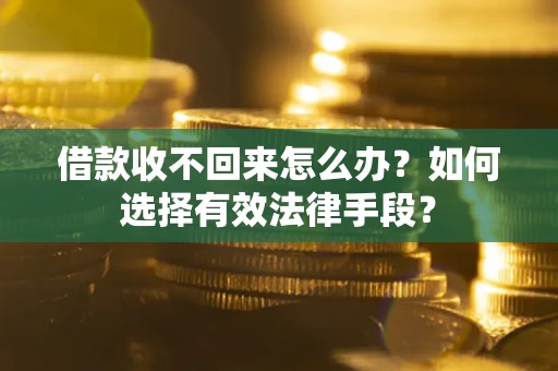 武汉借款收不回来怎么办？如何选择有效法律手段？