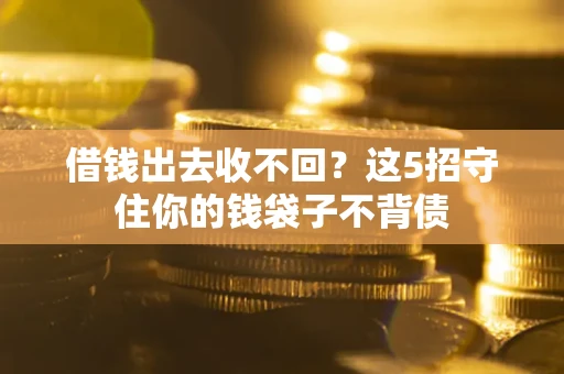 武汉借钱出去收不回？这5招守住你的钱袋子不背债