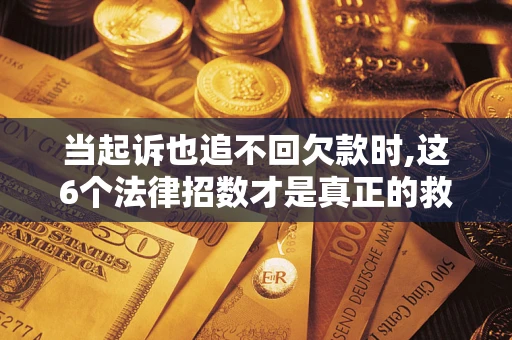 武汉当起诉也追不回欠款时,这6个法律招数才是真正的救命稻草