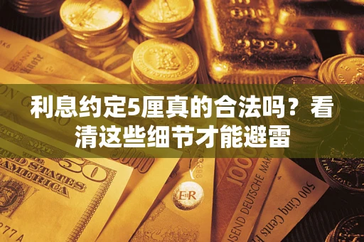 武汉利息约定5厘真的合法吗？看清这些细节才能避雷