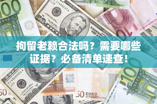 武汉拘留老赖合法吗？需要哪些证据？必备清单速查！