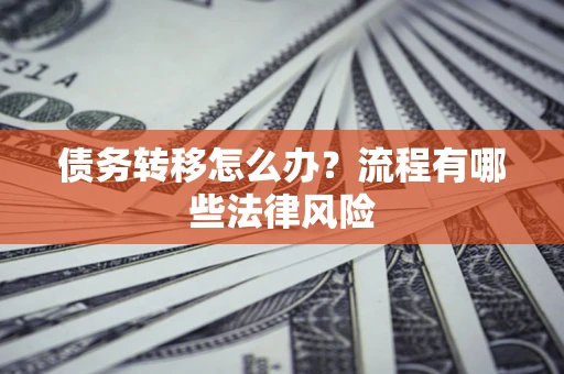 武汉债务转移怎么办？流程有哪些法律风险