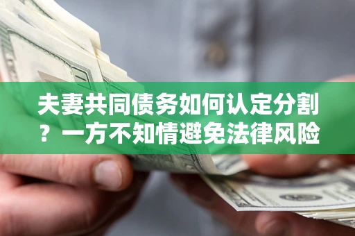 武汉夫妻共同债务如何认定分割？一方不知情避免法律风险必看！