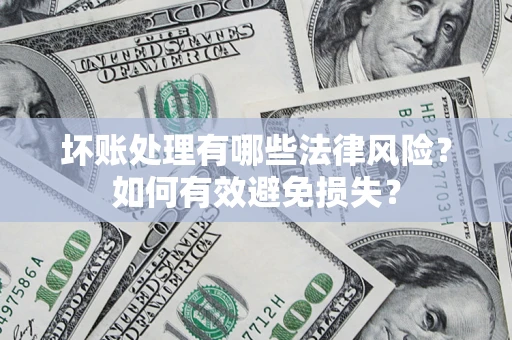 武汉坏账处理有哪些法律风险？如何有效避免损失？
