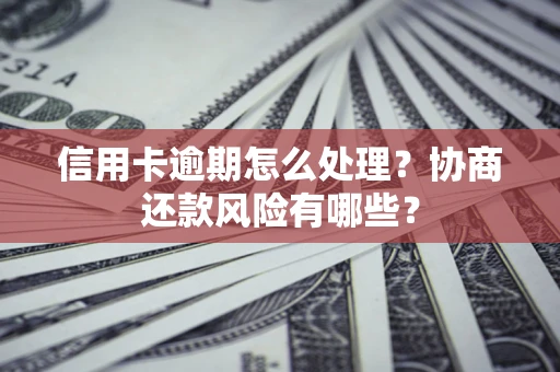 武汉信用卡逾期怎么处理？协商还款风险有哪些？